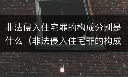非法侵入住宅罪的构成分别是什么（非法侵入住宅罪的构成要件及处刑）