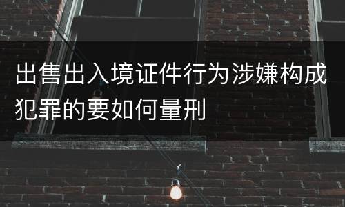 出售出入境证件行为涉嫌构成犯罪的要如何量刑