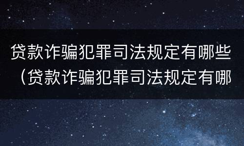 贷款诈骗犯罪司法规定有哪些（贷款诈骗犯罪司法规定有哪些内容）
