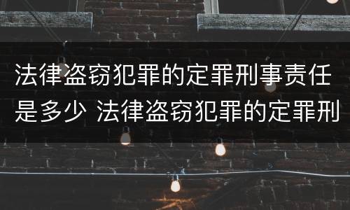 法律盗窃犯罪的定罪刑事责任是多少 法律盗窃犯罪的定罪刑事责任是多少条