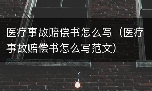 医疗事故赔偿书怎么写（医疗事故赔偿书怎么写范文）