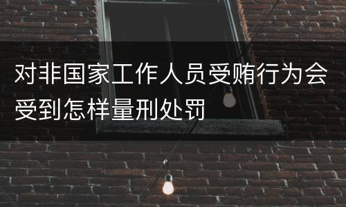 对非国家工作人员受贿行为会受到怎样量刑处罚