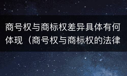 商号权与商标权差异具体有何体现（商号权与商标权的法律冲突与解决）