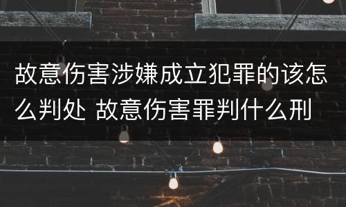 故意伤害涉嫌成立犯罪的该怎么判处 故意伤害罪判什么刑