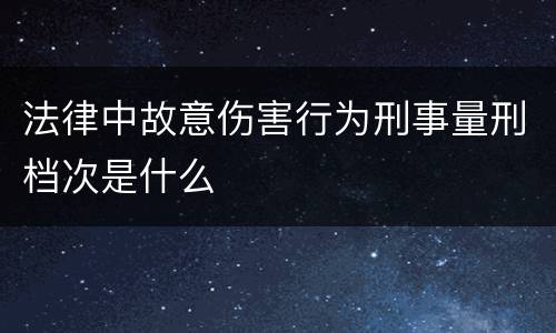 法律中故意伤害行为刑事量刑档次是什么