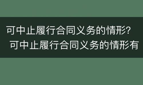 可中止履行合同义务的情形？ 可中止履行合同义务的情形有哪些