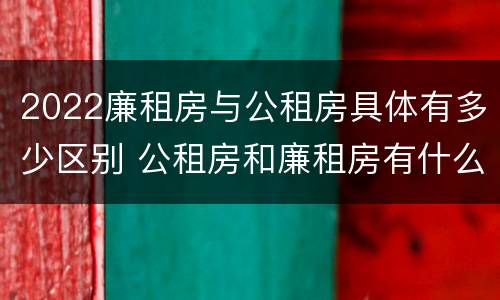 2022廉租房与公租房具体有多少区别 公租房和廉租房有什么区别?2019年的