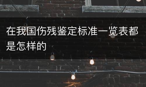 在我国伤残鉴定标准一览表都是怎样的