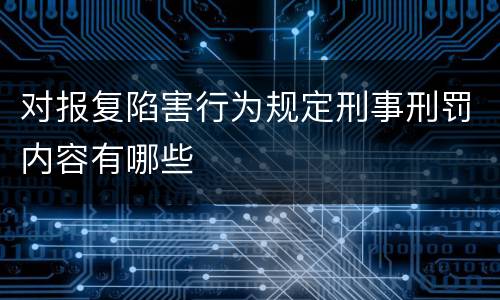 对报复陷害行为规定刑事刑罚内容有哪些