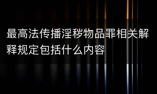 最高法传播淫秽物品罪相关解释规定包括什么内容