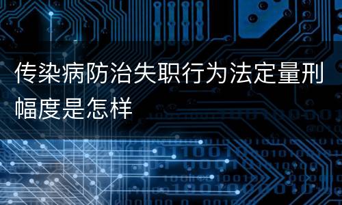 传染病防治失职行为法定量刑幅度是怎样