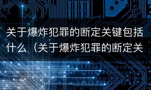 关于爆炸犯罪的断定关键包括什么（关于爆炸犯罪的断定关键包括什么内容）