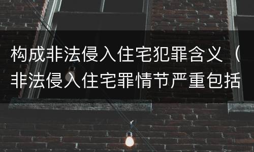 构成非法侵入住宅犯罪含义（非法侵入住宅罪情节严重包括哪些）