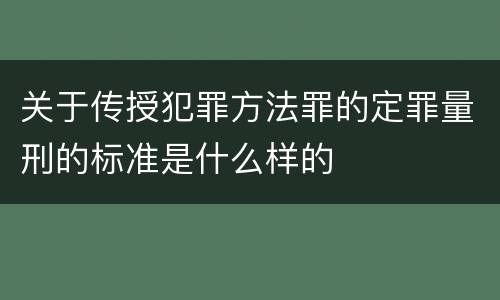 关于传授犯罪方法罪的定罪量刑的标准是什么样的