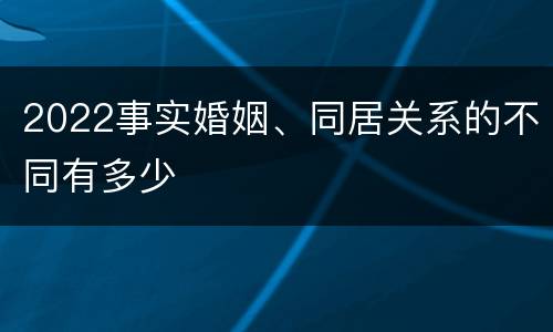 2022事实婚姻、同居关系的不同有多少