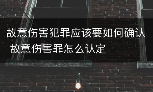 故意伤害犯罪应该要如何确认 故意伤害罪怎么认定
