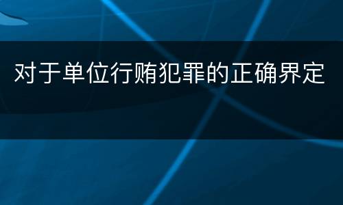 对于单位行贿犯罪的正确界定