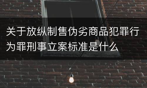 关于放纵制售伪劣商品犯罪行为罪刑事立案标准是什么