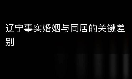 辽宁事实婚姻与同居的关键差别