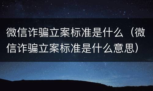 微信诈骗立案标准是什么（微信诈骗立案标准是什么意思）