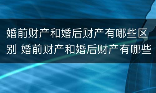 婚前财产和婚后财产有哪些区别 婚前财产和婚后财产有哪些区别呢