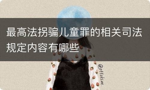最高法拐骗儿童罪的相关司法规定内容有哪些