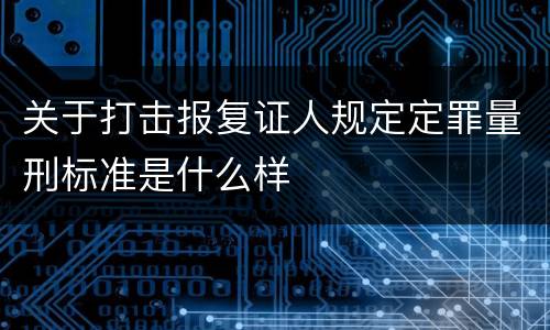 关于打击报复证人规定定罪量刑标准是什么样