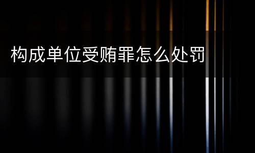 构成单位受贿罪怎么处罚