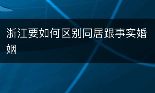浙江要如何区别同居跟事实婚姻