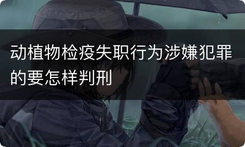 动植物检疫失职行为涉嫌犯罪的要怎样判刑