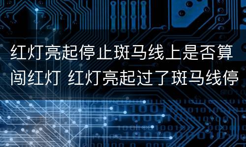 红灯亮起停止斑马线上是否算闯红灯 红灯亮起过了斑马线停下来算不算闯灯
