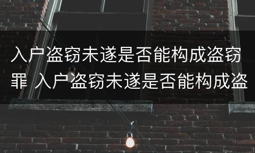 入户盗窃未遂是否能构成盗窃罪 入户盗窃未遂是否能构成盗窃罪