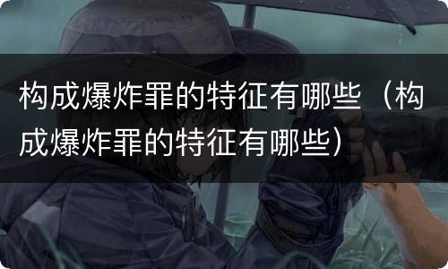 构成爆炸罪的特征有哪些（构成爆炸罪的特征有哪些）