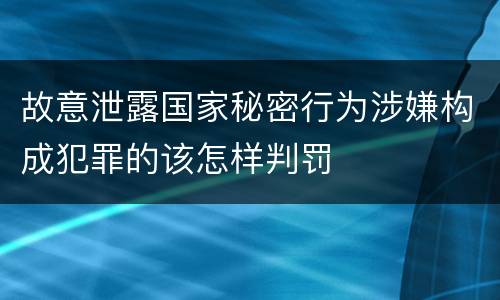 故意泄露国家秘密行为涉嫌构成犯罪的该怎样判罚