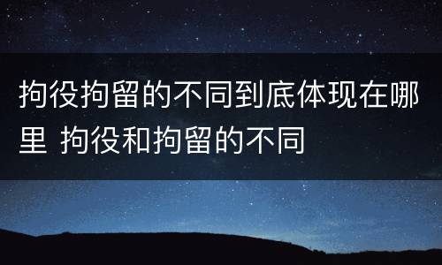 拘役拘留的不同到底体现在哪里 拘役和拘留的不同