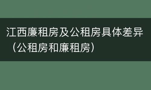 江西廉租房及公租房具体差异（公租房和廉租房）
