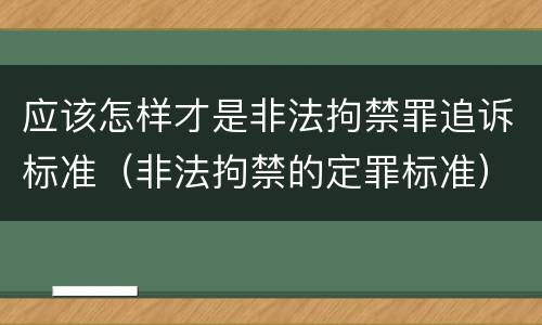 应该怎样才是非法拘禁罪追诉标准（非法拘禁的定罪标准）