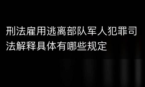 刑法雇用逃离部队军人犯罪司法解释具体有哪些规定