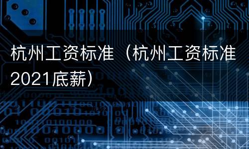 杭州工资标准（杭州工资标准2021底薪）