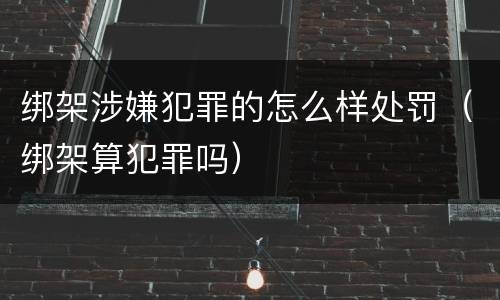 绑架涉嫌犯罪的怎么样处罚（绑架算犯罪吗）