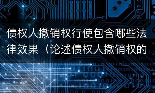 债权人撤销权行使包含哪些法律效果（论述债权人撤销权的性质以及如何行使）