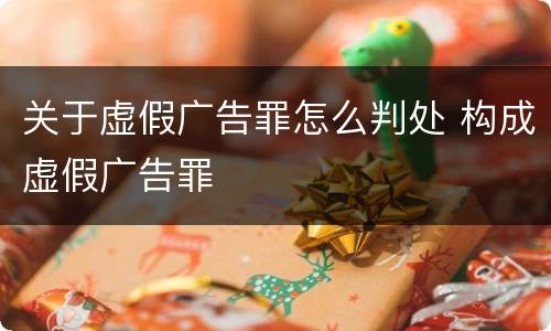 关于虚假广告罪怎么判处 构成虚假广告罪