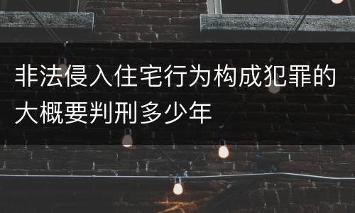 非法侵入住宅行为构成犯罪的大概要判刑多少年