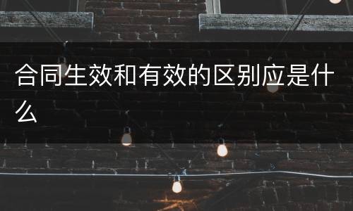 合同生效和有效的区别应是什么