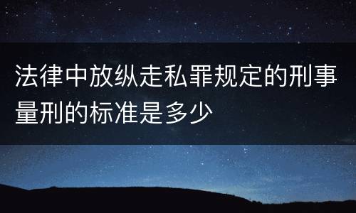 法律中放纵走私罪规定的刑事量刑的标准是多少