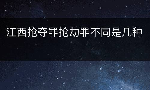 江西抢夺罪抢劫罪不同是几种