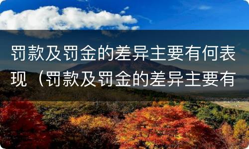 罚款及罚金的差异主要有何表现（罚款及罚金的差异主要有何表现和影响）