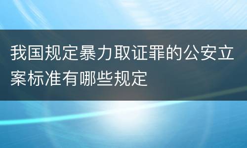 我国规定暴力取证罪的公安立案标准有哪些规定
