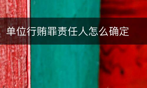 单位行贿罪责任人怎么确定