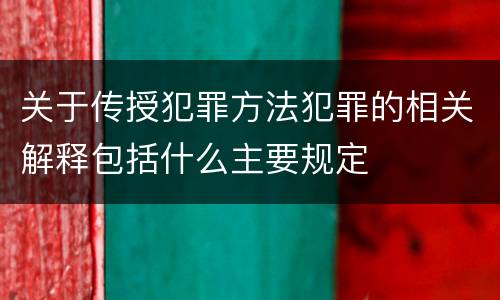 关于传授犯罪方法犯罪的相关解释包括什么主要规定